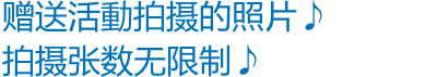 赠送活動拍摄的照片♪拍摄张数无限制♪