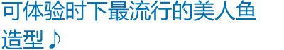 可体验时下最流行的美人鱼造型♪