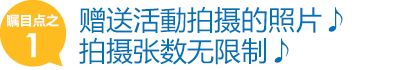 赠送活動拍摄的照片♪拍摄张数无限制♪