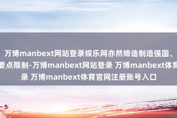 万博manbext网站登录娱乐网亦然缔造制造强国、鼓吹新式工业化的要点限制-万博manbext网站登录 万博manbext体育官网注册账号入口