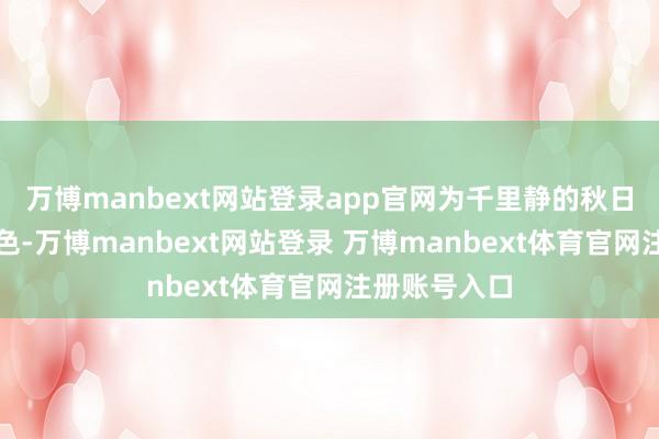 万博manbext网站登录app官网为千里静的秋日增添一抹亮色-万博manbext网站登录 万博manbext体育官网注册账号入口