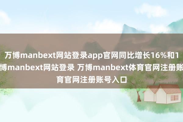 万博manbext网站登录app官网同比增长16%和19%-万博manbext网站登录 万博manbext体育官网注册账号入口