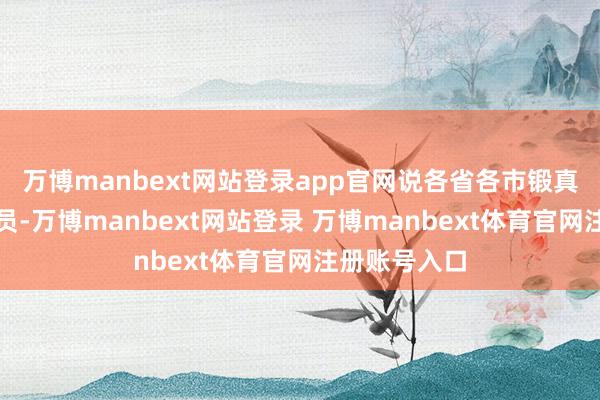 万博manbext网站登录app官网说各省各市锻真金不怕火官员-万博manbext网站登录 万博manbext体育官网注册账号入口