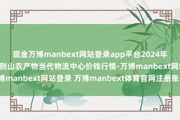 现金万博manbext网站登录app平台2024年11月25日河南金牛大别山农产物当代物流中心价钱行情-万博manbext网站登录 万博manbext体育官网注册账号入口