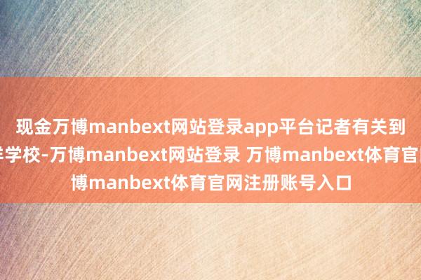 现金万博manbext网站登录app平台记者有关到苏州市体育一样学校-万博manbext网站登录 万博manbext体育官网注册账号入口