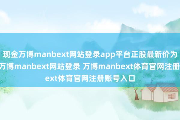 现金万博manbext网站登录app平台正股最新价为3.53元-万博manbext网站登录 万博manbext体育官网注册账号入口