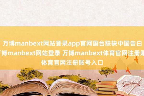万博manbext网站登录app官网国台联袂中国告白协会-万博manbext网站登录 万博manbext体育官网注册账号入口