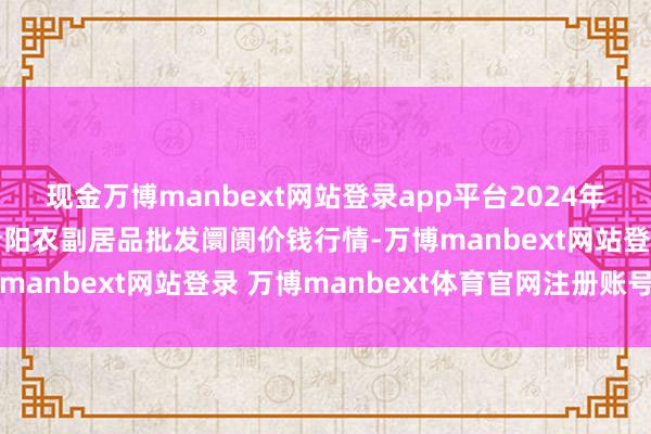 现金万博manbext网站登录app平台2024年12月4日山西汾阳市晋阳农副居品批发阛阓价钱行情-万博manbext网站登录 万博manbext体育官网注册账号入口