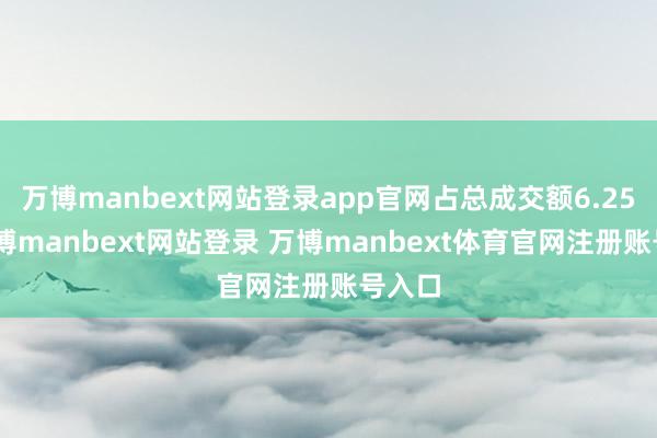 万博manbext网站登录app官网占总成交额6.25%-万博manbext网站登录 万博manbext体育官网注册账号入口