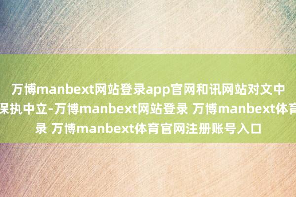 万博manbext网站登录app官网和讯网站对文中述说、不雅点判断保执中立-万博manbext网站登录 万博manbext体育官网注册账号入口