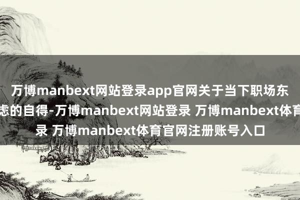 万博manbext网站登录app官网关于当下职场东说念主大皆存在焦虑的自得-万博manbext网站登录 万博manbext体育官网注册账号入口