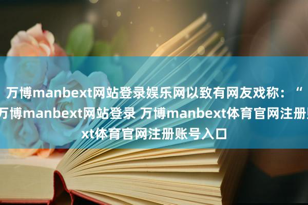 万博manbext网站登录娱乐网以致有网友戏称：“这发型-万博manbext网站登录 万博manbext体育官网注册账号入口