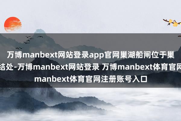 万博manbext网站登录app官网巢湖船闸位于巢湖与裕溪河连结处-万博manbext网站登录 万博manbext体育官网注册账号入口