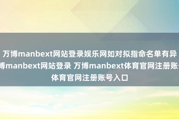万博manbext网站登录娱乐网如对拟指命名单有异议-万博manbext网站登录 万博manbext体育官网注册账号入口