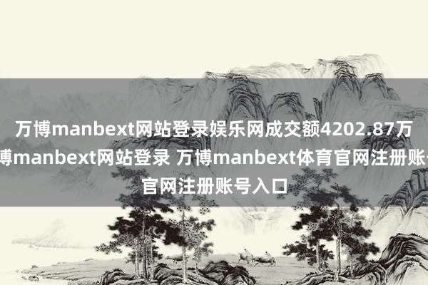 万博manbext网站登录娱乐网成交额4202.87万元-万博manbext网站登录 万博manbext体育官网注册账号入口