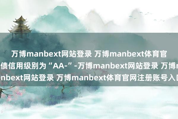 万博manbext网站登录 万博manbext体育官网注册账号入口荣23转债信用级别为“AA-”-万博manbext网站登录 万博manbext体育官网注册账号入口