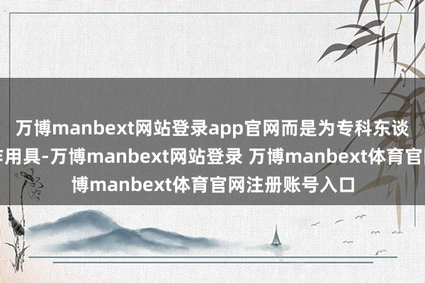 万博manbext网站登录app官网而是为专科东谈主士提供的创作用具-万博manbext网站登录 万博manbext体育官网注册账号入口