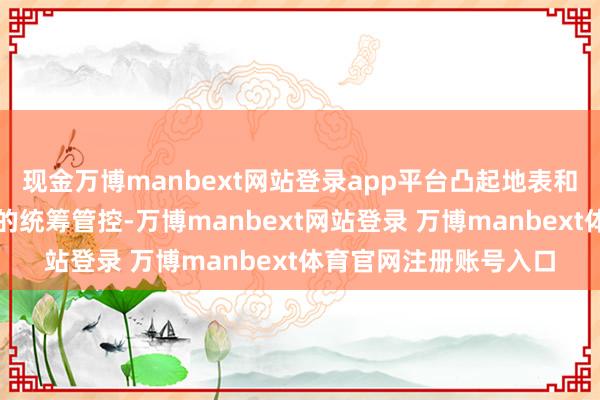 现金万博manbext网站登录app平台凸起地表和井下材料、耗电用度的统筹管控-万博manbext网站登录 万博manbext体育官网注册账号入口