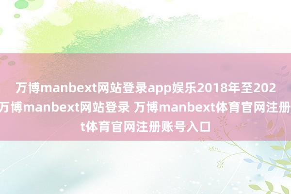 万博manbext网站登录app娱乐2018年至2023年9月-万博manbext网站登录 万博manbext体育官网注册账号入口