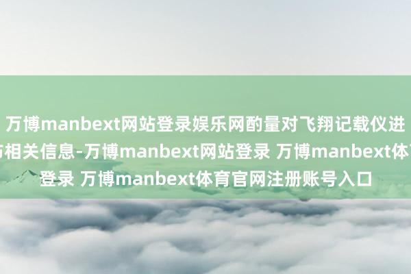 万博manbext网站登录娱乐网酌量对飞翔记载仪进行分析后进一步公布相关信息-万博manbext网站登录 万博manbext体育官网注册账号入口