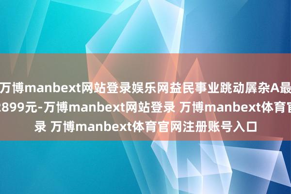 万博manbext网站登录娱乐网益民事业跳动羼杂A最新单元净值为1.2899元-万博manbext网站登录 万博manbext体育官网注册账号入口
