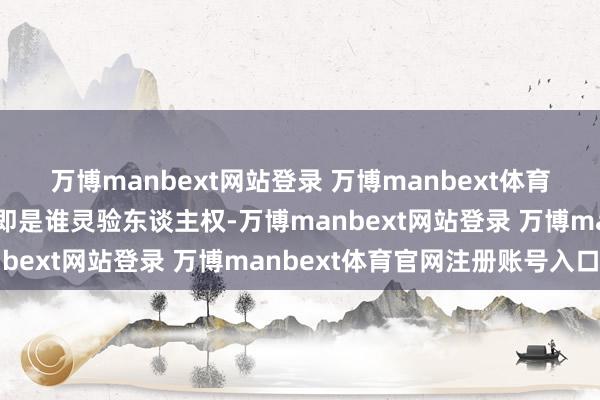 万博manbext网站登录 万博manbext体育官网注册账号入口实践即是谁灵验东谈主权-万博manbext网站登录 万博manbext体育官网注册账号入口