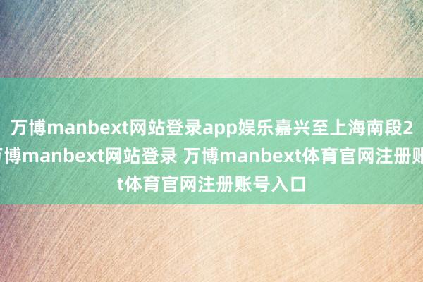 万博manbext网站登录app娱乐嘉兴至上海南段2.5元-万博manbext网站登录 万博manbext体育官网注册账号入口