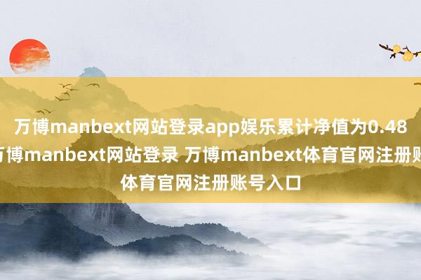 万博manbext网站登录app娱乐累计净值为0.4865元-万博manbext网站登录 万博manbext体育官网注册账号入口