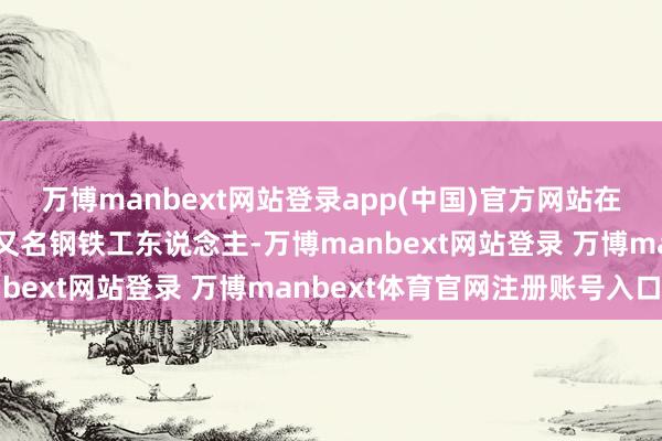 万博manbext网站登录app(中国)官方网站在高中毕业之后就成为了又名钢铁工东说念主-万博manbext网站登录 万博manbext体育官网注册账号入口