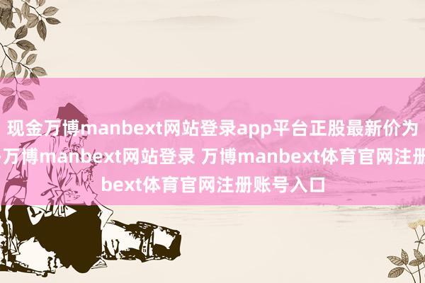 现金万博manbext网站登录app平台正股最新价为11.06元-万博manbext网站登录 万博manbext体育官网注册账号入口
