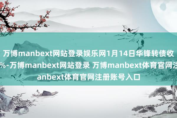 万博manbext网站登录娱乐网1月14日华锋转债收盘高涨4.49%-万博manbext网站登录 万博manbext体育官网注册账号入口