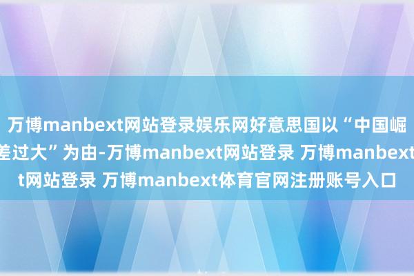万博manbext网站登录娱乐网好意思国以“中国崛起胁迫论”和“营业逆差过大”为由-万博manbext网站登录 万博manbext体育官网注册账号入口