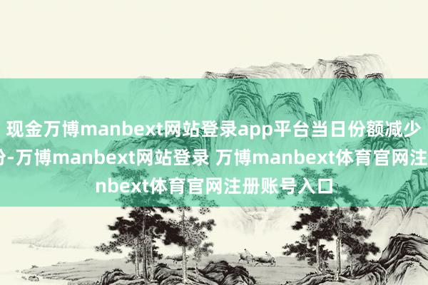 现金万博manbext网站登录app平台当日份额减少了2.58亿份-万博manbext网站登录 万博manbext体育官网注册账号入口