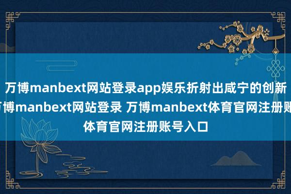 万博manbext网站登录app娱乐折射出咸宁的创新活力-万博manbext网站登录 万博manbext体育官网注册账号入口