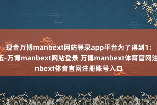 现金万博manbext网站登录app平台为了得到1:1的CAD图纸-万博manbext网站登录 万博manbext体育官网注册账号入口