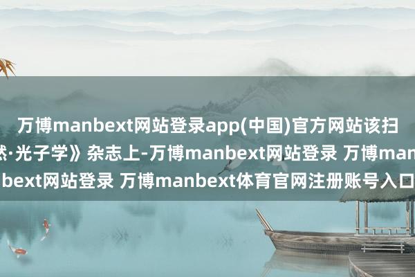 万博manbext网站登录app(中国)官方网站该扫尾1月27日发表在《当然·光子学》杂志上-万博manbext网站登录 万博manbext体育官网注册账号入口