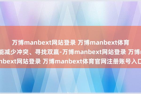 万博manbext网站登录 万博manbext体育官网注册账号入口尽可能减少冲突、寻找双赢-万博manbext网站登录 万博manbext体育官网注册账号入口