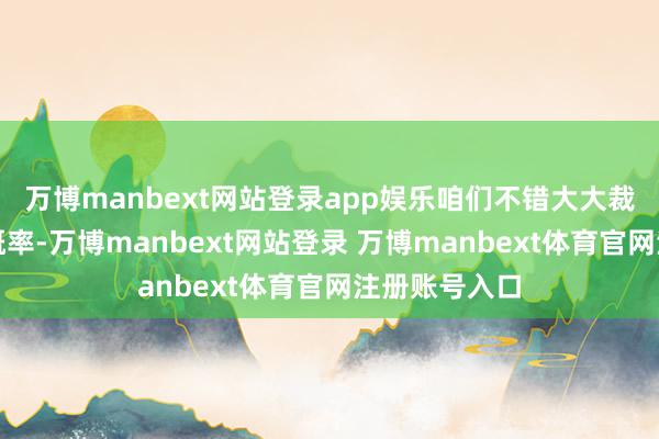 万博manbext网站登录app娱乐咱们不错大大裁汰其发生的概率-万博manbext网站登录 万博manbext体育官网注册账号入口