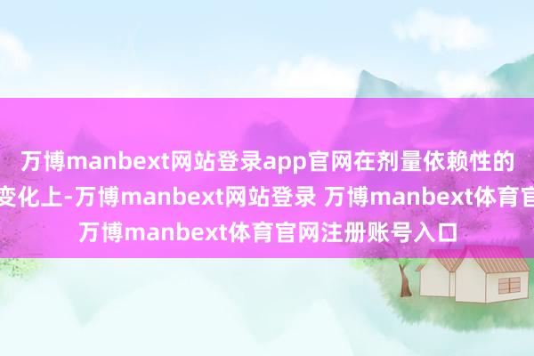 万博manbext网站登录app官网在剂量依赖性的药物显现和浓度变化上-万博manbext网站登录 万博manbext体育官网注册账号入口