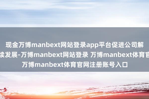 现金万博manbext网站登录app平台促进公司解析、健康、可捏续发展-万博manbext网站登录 万博manbext体育官网注册账号入口