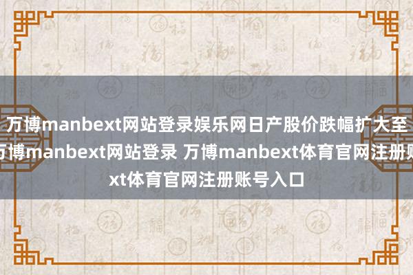 万博manbext网站登录娱乐网日产股价跌幅扩大至逾8%-万博manbext网站登录 万博manbext体育官网注册账号入口