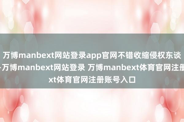 万博manbext网站登录app官网不错收缩侵权东谈主的职守-万博manbext网站登录 万博manbext体育官网注册账号入口