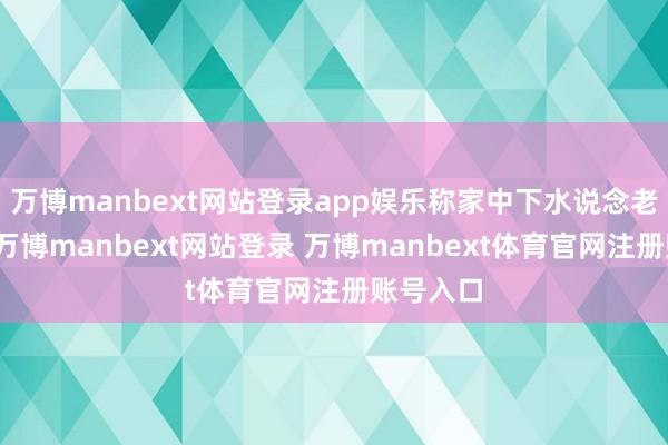 万博manbext网站登录app娱乐称家中下水说念老是堵塞-万博manbext网站登录 万博manbext体育官网注册账号入口