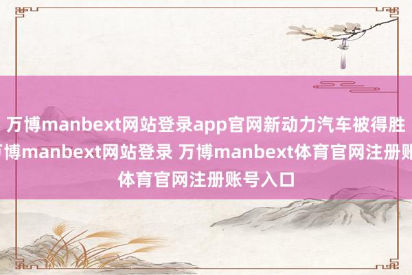万博manbext网站登录app官网新动力汽车被得胜抬起-万博manbext网站登录 万博manbext体育官网注册账号入口