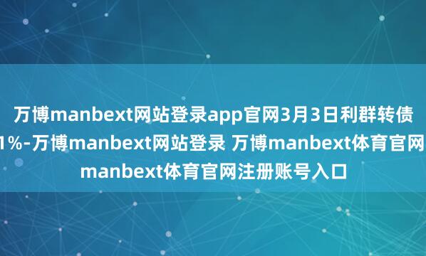 万博manbext网站登录app官网3月3日利群转债收盘下落1.41%-万博manbext网站登录 万博manbext体育官网注册账号入口