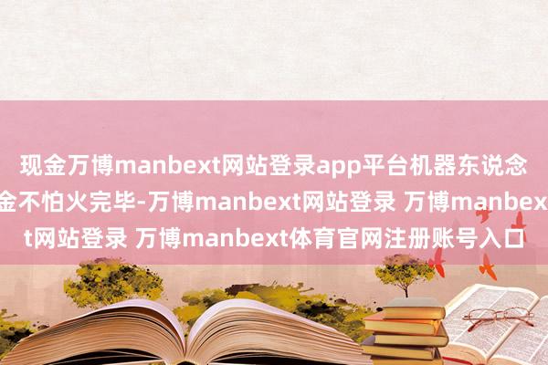 现金万博manbext网站登录app平台机器东说念主不错赢得很好的磨真金不怕火完毕-万博manbext网站登录 万博manbext体育官网注册账号入口
