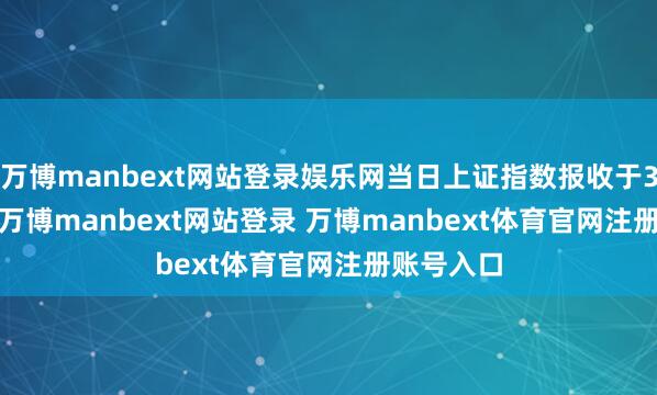 万博manbext网站登录娱乐网当日上证指数报收于3370.03-万博manbext网站登录 万博manbext体育官网注册账号入口