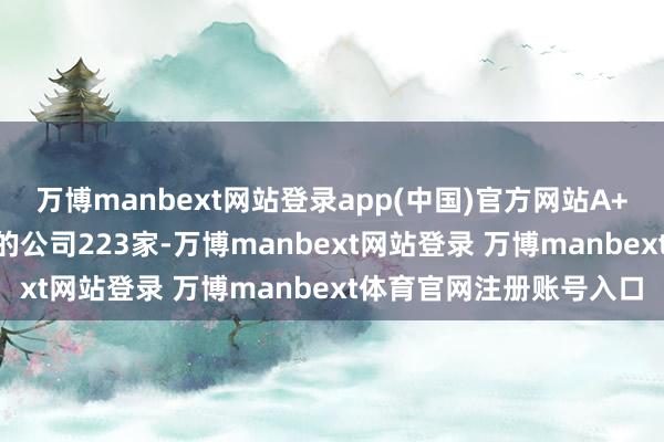 万博manbext网站登录app(中国)官方网站A+B、A+H等多股份类型的公司223家-万博manbext网站登录 万博manbext体育官网注册账号入口
