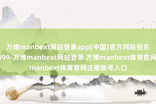 万博manbext网站登录app(中国)官方网站但东谈主东谈主7499-万博manbext网站登录 万博manbext体育官网注册账号入口