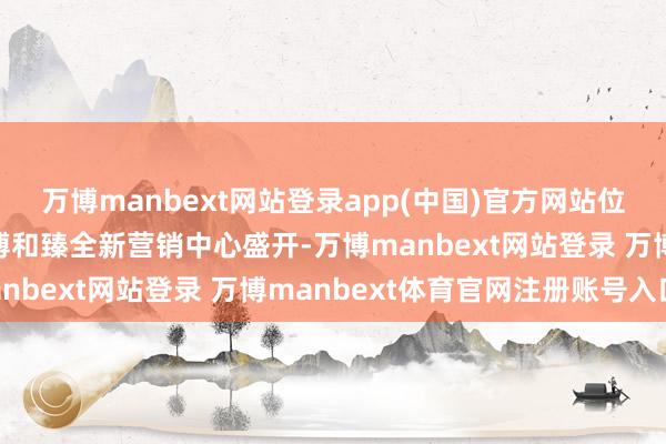 万博manbext网站登录app(中国)官方网站位于番禺瓦博的越秀·万博和臻全新营销中心盛开-万博manbext网站登录 万博manbext体育官网注册账号入口